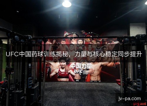 UFC中国药球训练揭秘，力量与核心稳定同步提升