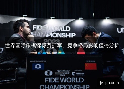 世界国际象棋锦标赛扩军，竞争格局影响值得分析
