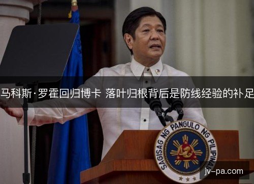 马科斯·罗霍回归博卡 落叶归根背后是防线经验的补足
